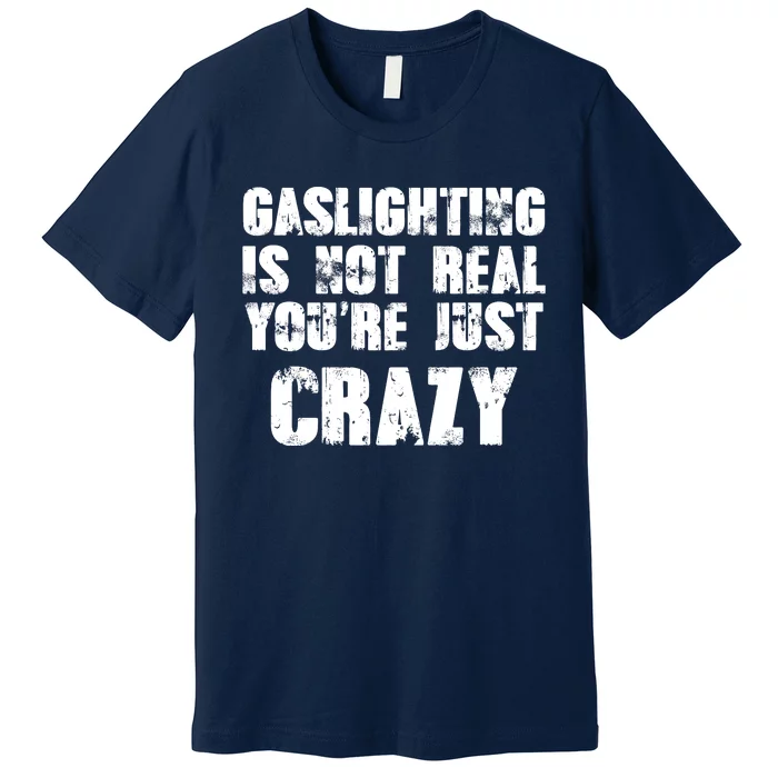 Gaslighting Is Not Real You're Just Crazy Distressed Funny Meme Premium T-Shirt