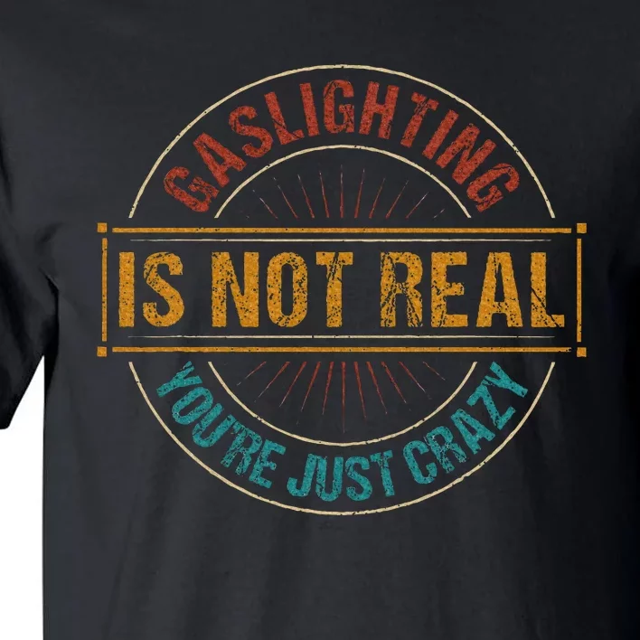 Gaslighting Is Not Real YouRe Just Crazy Gas Lighting Tall T-Shirt