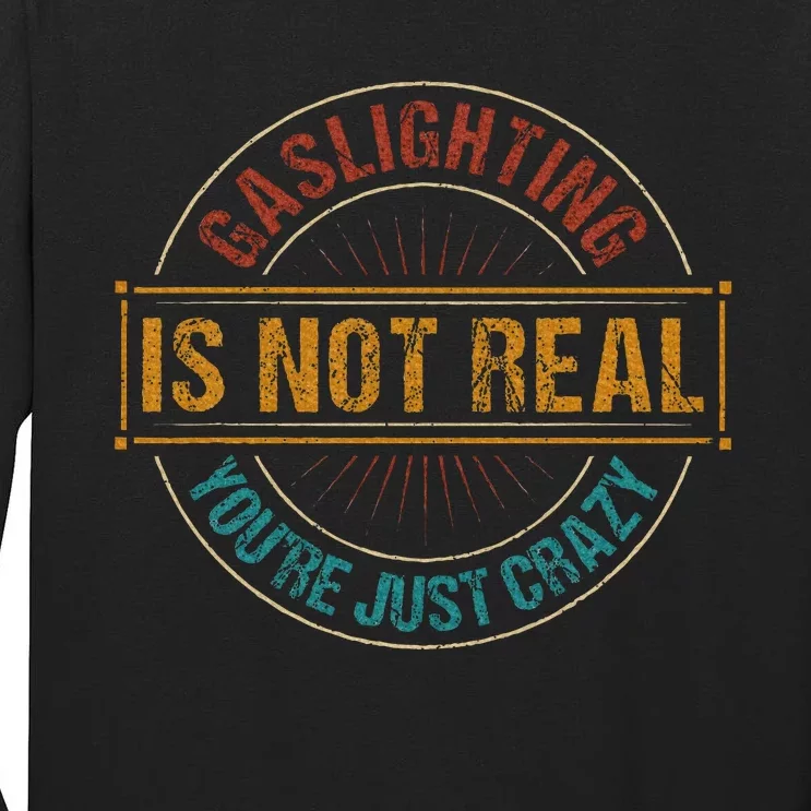 Gaslighting Is Not Real YouRe Just Crazy Gas Lighting Tall Long Sleeve T-Shirt