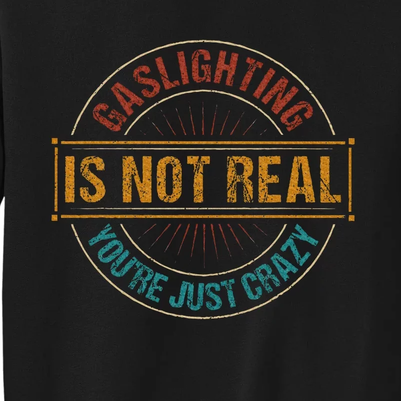 Gaslighting Is Not Real YouRe Just Crazy Gas Lighting Tall Sweatshirt