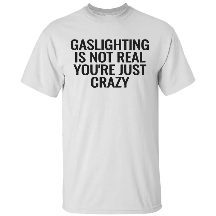 Gaslighting Is Not Real You’Re Just Crazy Tall T-Shirt