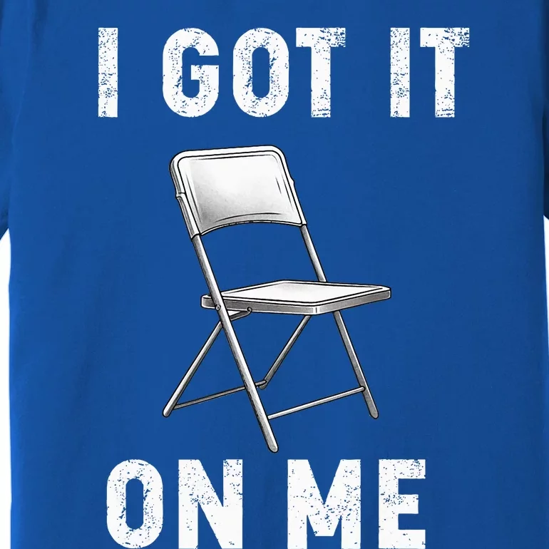 Got It On Me Folding Chair Premium T-Shirt