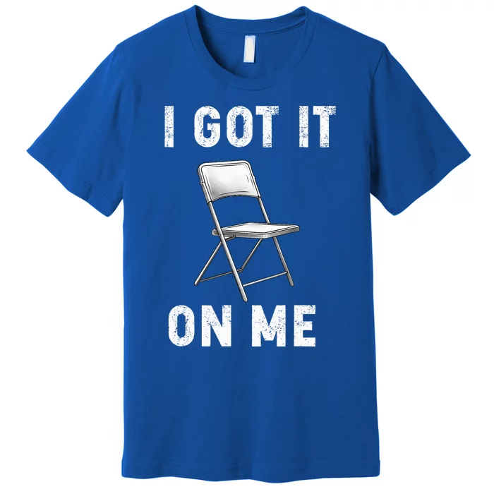 Got It On Me Folding Chair Premium T-Shirt