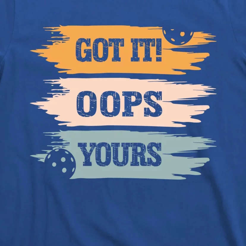 Got It Oops Yours Funny Pickleball Lovers And Players Funny Gift T-Shirt