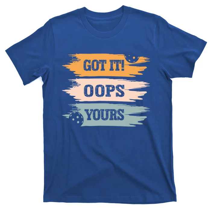 Got It Oops Yours Funny Pickleball Lovers And Players Funny Gift T-Shirt