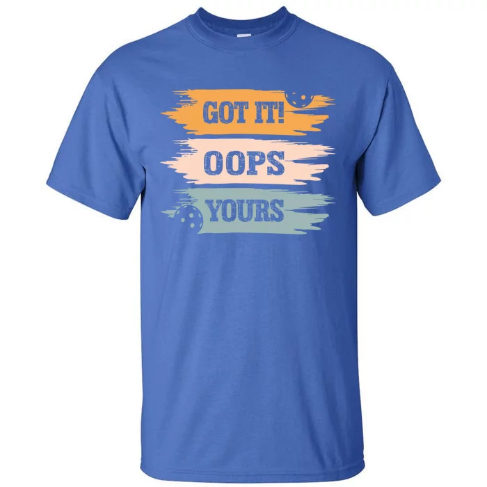 Got It Oops Yours Funny Pickleball Lovers And Players Funny Gift Tall T-Shirt