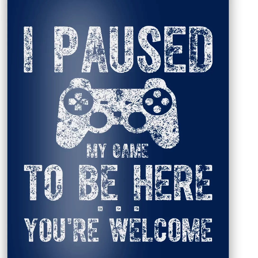 Gamer I Paused My Game To Be Here You're Welcome Poster