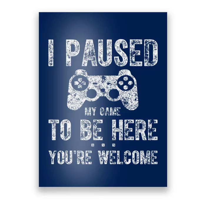 Gamer I Paused My Game To Be Here You're Welcome Poster