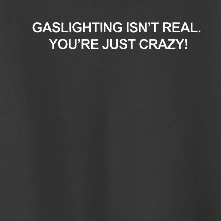 Gaslighting IsnT Real YouRe Just Crazy Toddler T-Shirt