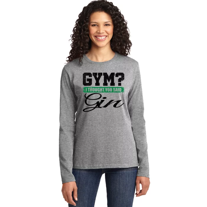 Gym? I Thought You Said Gin Gift Funny Ing Great Gift Ladies Long Sleeve Shirt