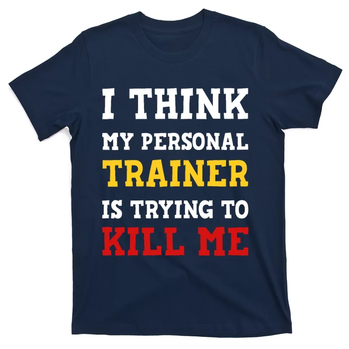 Gym I Think My Trainer Is Trying To Kill Me Personal Trainer T-Shirt