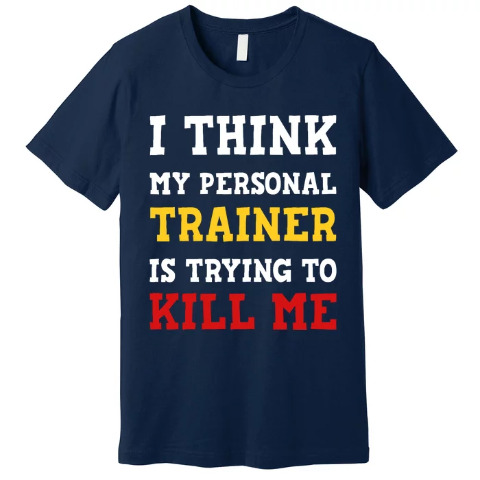 Gym I Think My Trainer Is Trying To Kill Me Personal Trainer Premium T-Shirt