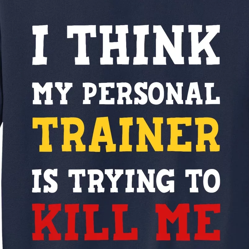 Gym I Think My Trainer Is Trying To Kill Me Personal Trainer Tall Sweatshirt