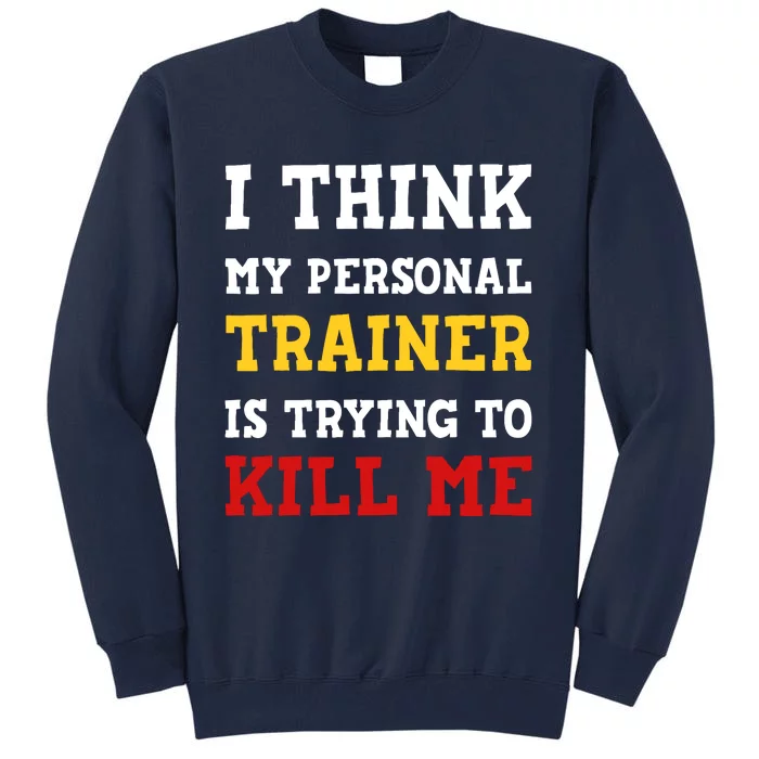 Gym I Think My Trainer Is Trying To Kill Me Personal Trainer Tall Sweatshirt