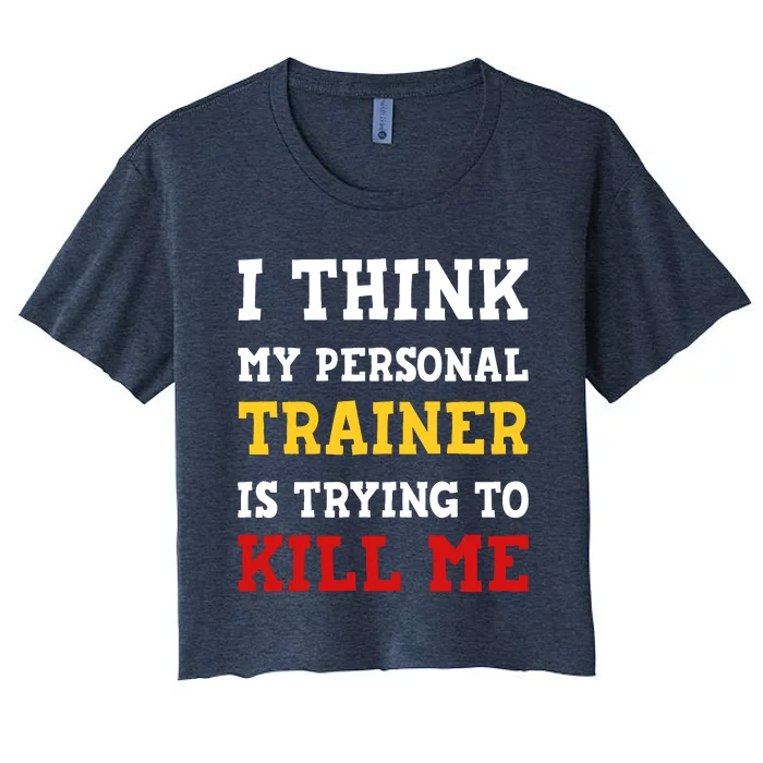 Gym I Think My Trainer Is Trying To Kill Me Personal Trainer Women's Crop Top Tee