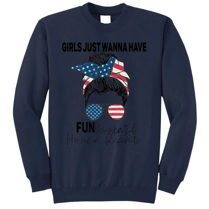 Girls Just Want To Have Fundamental Human Rights Feminist Gift Tall Sweatshirt