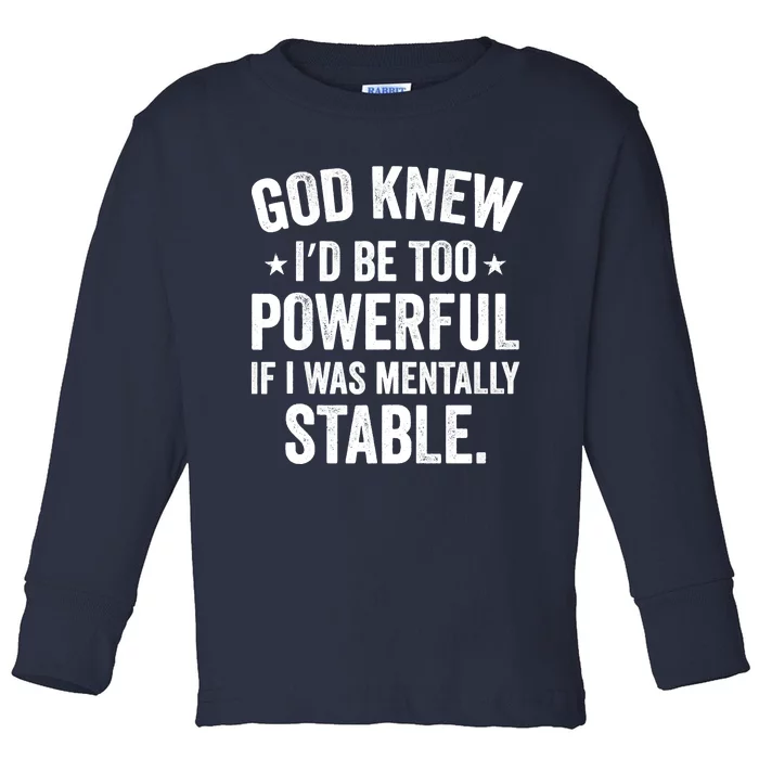 God Knew I'd Be Too Powerful If I Was Mentally Stable Toddler Long Sleeve Shirt