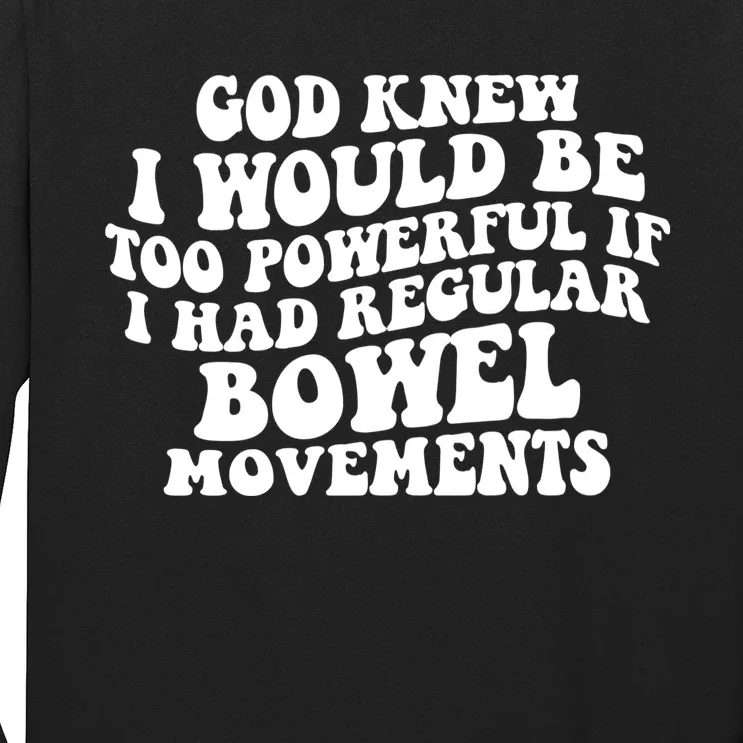 God Knew I Would Be Too Powerful If I Had Regular Bowel Movements Long Sleeve Shirt