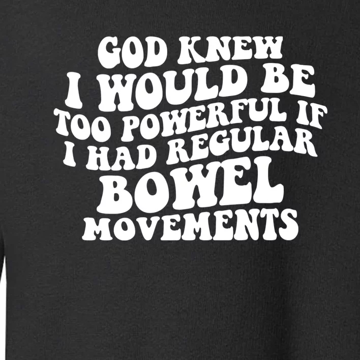 God Knew I Would Be Too Powerful If I Had Regular Bowel Movements Toddler Sweatshirt