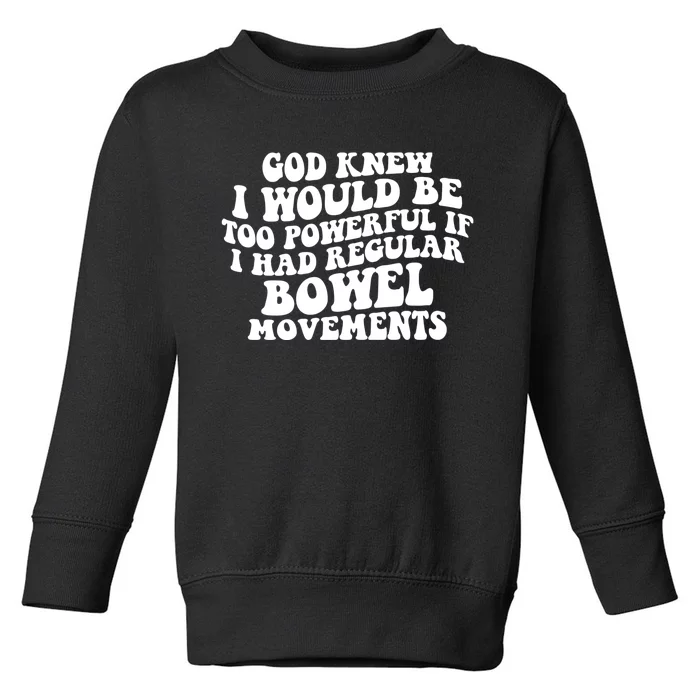 God Knew I Would Be Too Powerful If I Had Regular Bowel Movements Toddler Sweatshirt