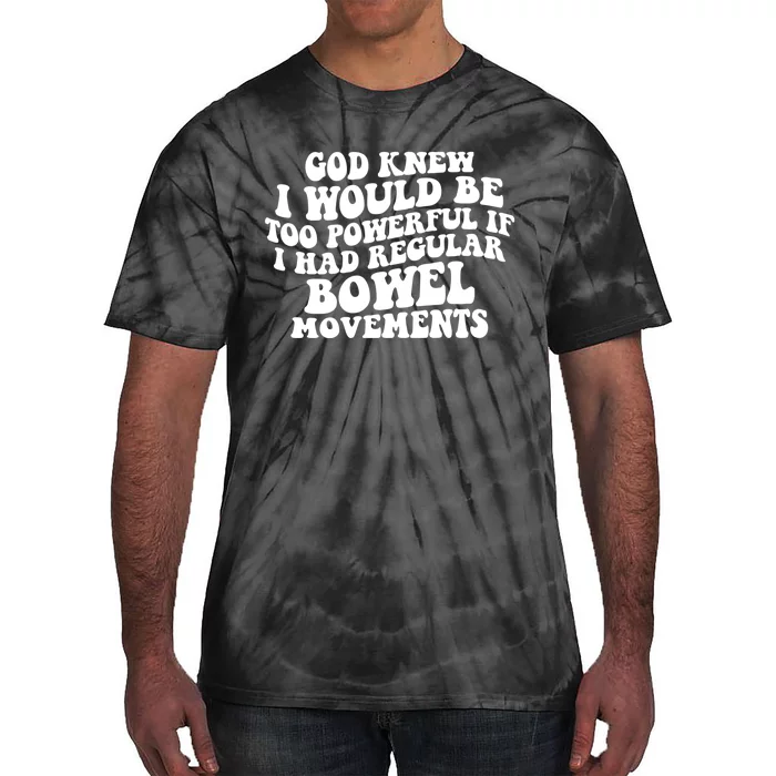 God Knew I Would Be Too Powerful If I Had Regular Bowel Movements Tie-Dye T-Shirt