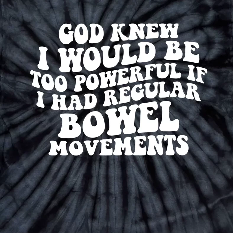 God Knew I Would Be Too Powerful If I Had Regular Bowel Movements Tie-Dye T-Shirt