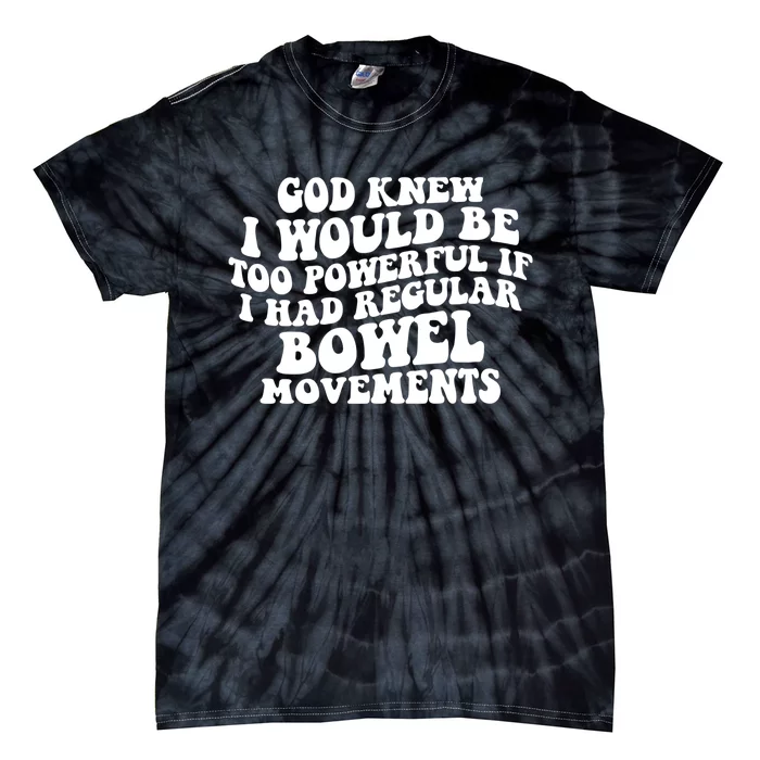 God Knew I Would Be Too Powerful If I Had Regular Bowel Movements Tie-Dye T-Shirt