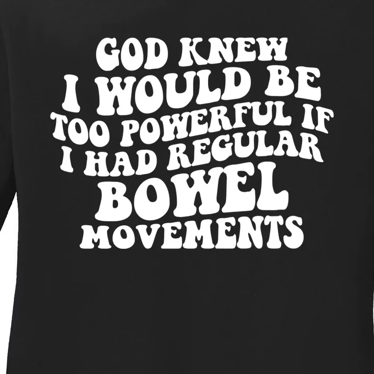 God Knew I Would Be Too Powerful If I Had Regular Bowel Movements Ladies Long Sleeve Shirt