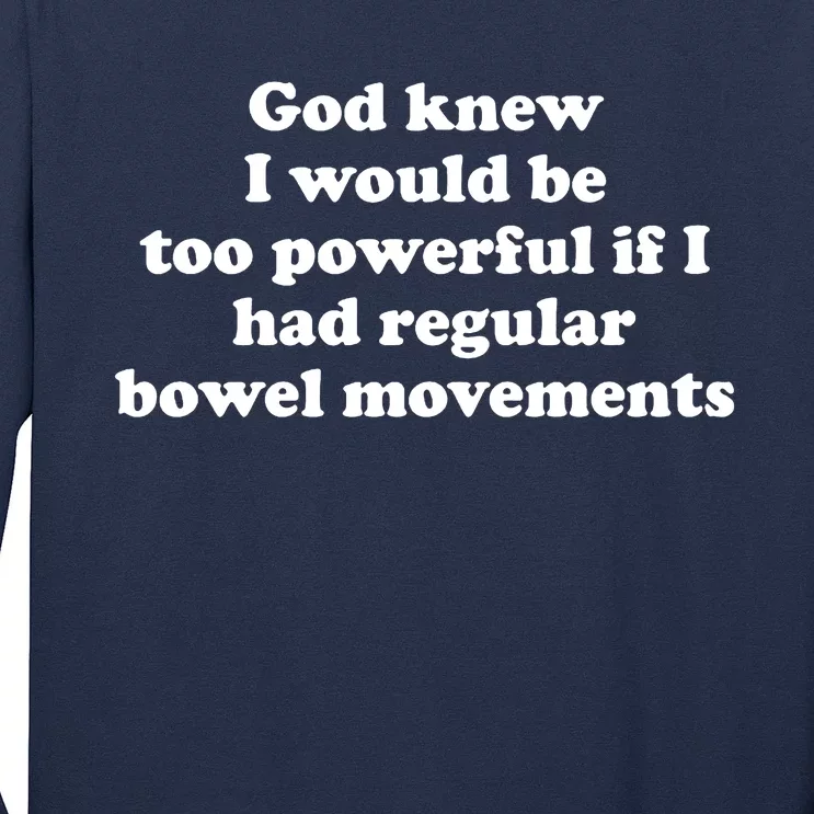 God Knew I Would Be Too Powerful If I Had Regular Bowel Movements Long Sleeve Shirt