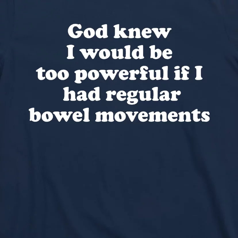 God Knew I Would Be Too Powerful If I Had Regular Bowel Movements T-Shirt