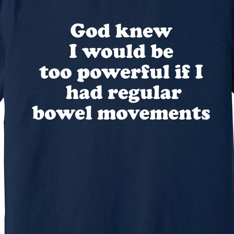 God Knew I Would Be Too Powerful If I Had Regular Bowel Movements Premium T-Shirt