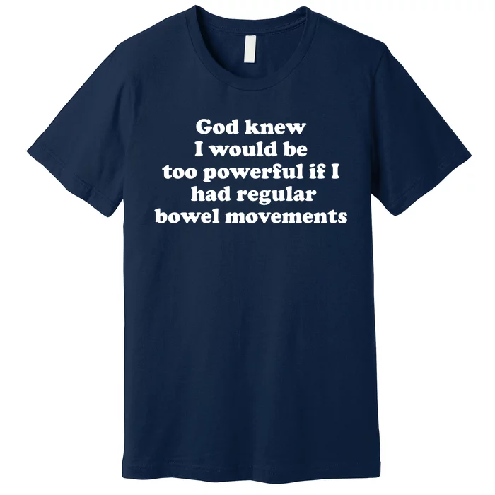 God Knew I Would Be Too Powerful If I Had Regular Bowel Movements Premium T-Shirt