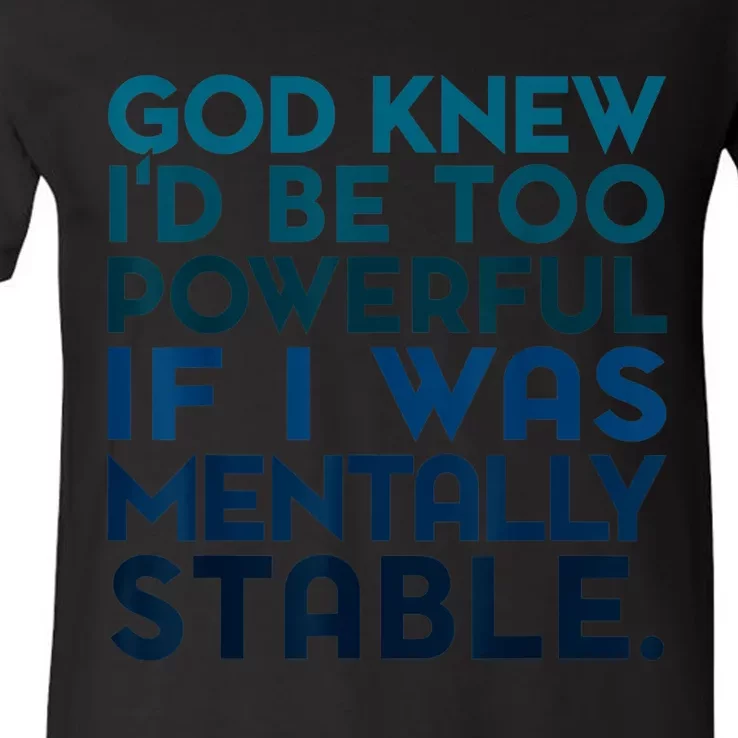 God Knew I'd Be Too Powerful If I Was Mentally Stable V-Neck T-Shirt