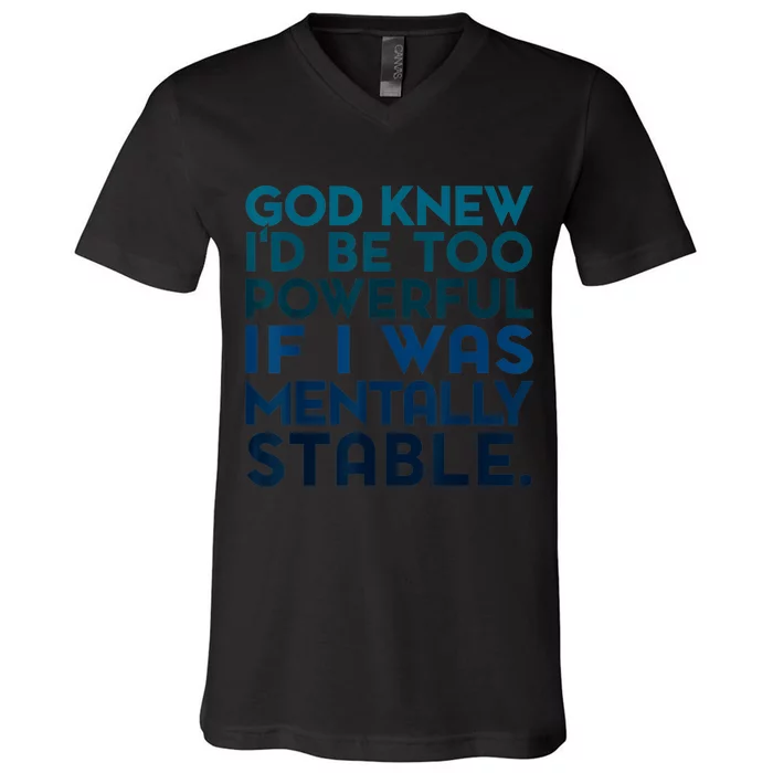 God Knew I'd Be Too Powerful If I Was Mentally Stable V-Neck T-Shirt