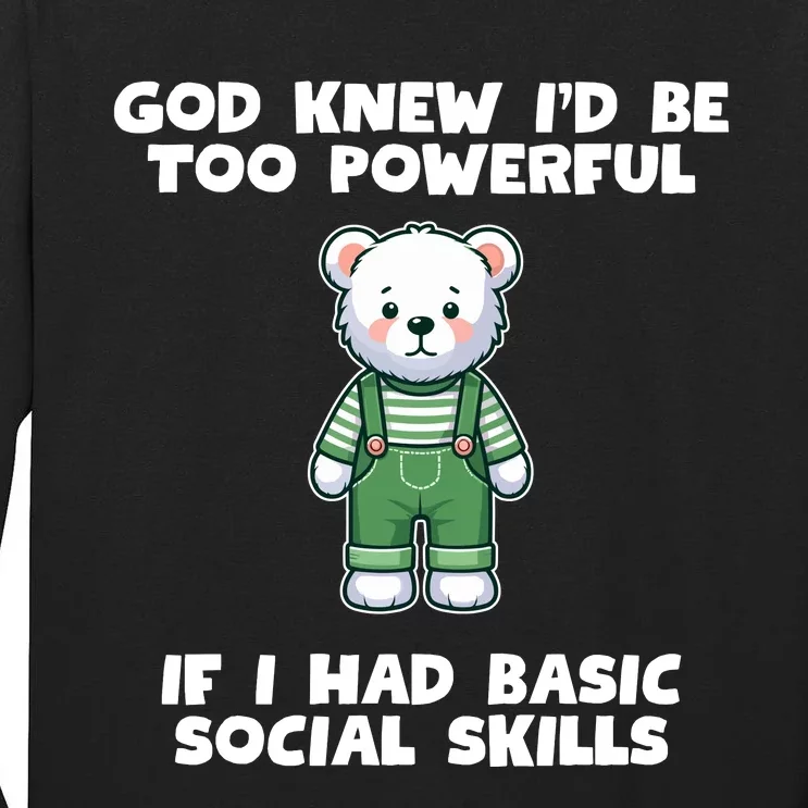 God Knew I’D Be Too Powerful If I Had Basic Social Skills Teddy Bear Tall Long Sleeve T-Shirt