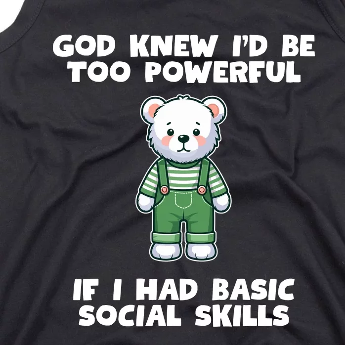 God Knew I’D Be Too Powerful If I Had Basic Social Skills Teddy Bear Tank Top