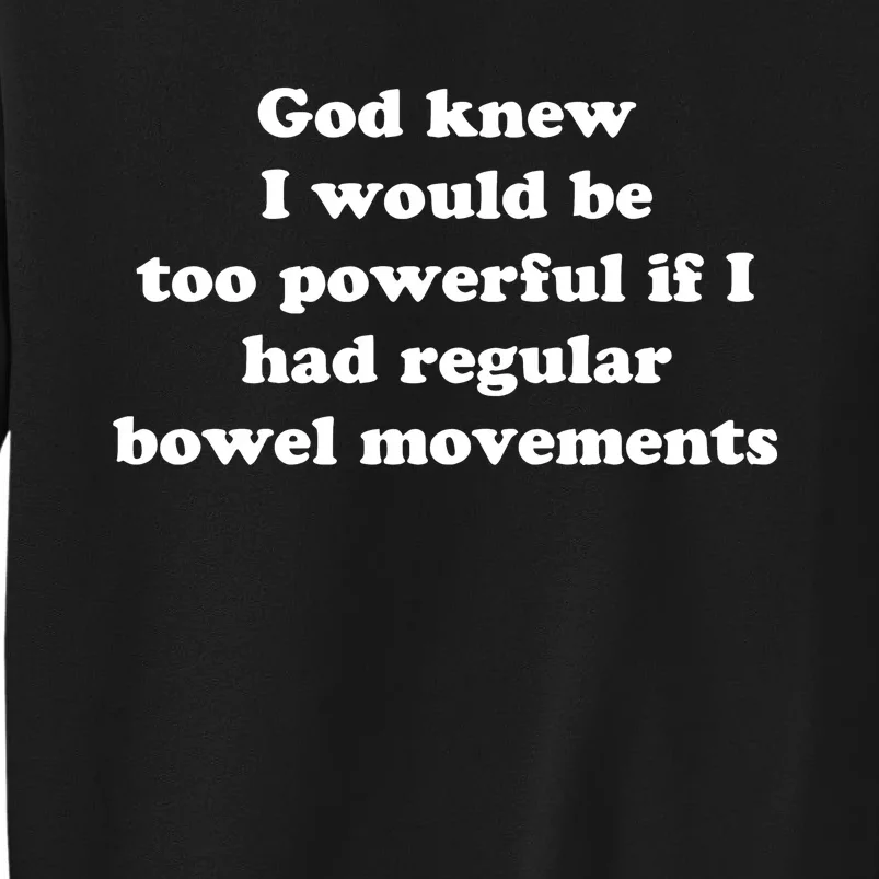 God Knew I Would Be Too Powerful If I Had Regular Bowel Movements Tall Sweatshirt