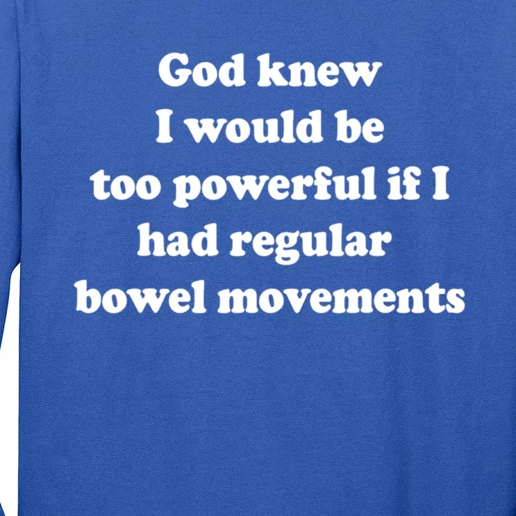 God Knew I Would Be Too Powerful If I Had Regular Bowel Movements Long Sleeve Shirt