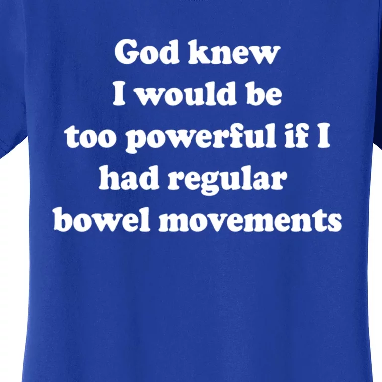 God Knew I Would Be Too Powerful If I Had Regular Bowel Movements Women's T-Shirt