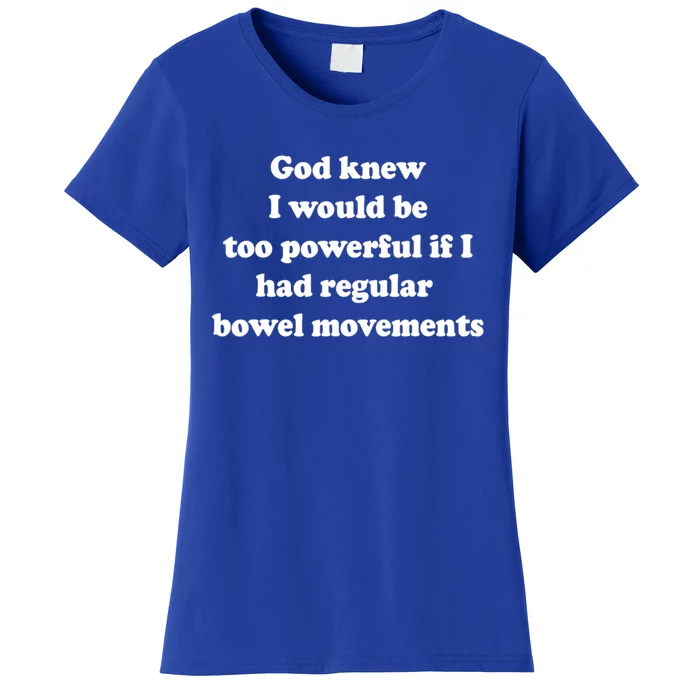 God Knew I Would Be Too Powerful If I Had Regular Bowel Movements Women's T-Shirt