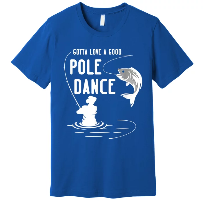 Gotta Love A Good Pole Dance Funny Fishing Funny Gift For Him Gift Premium T-Shirt