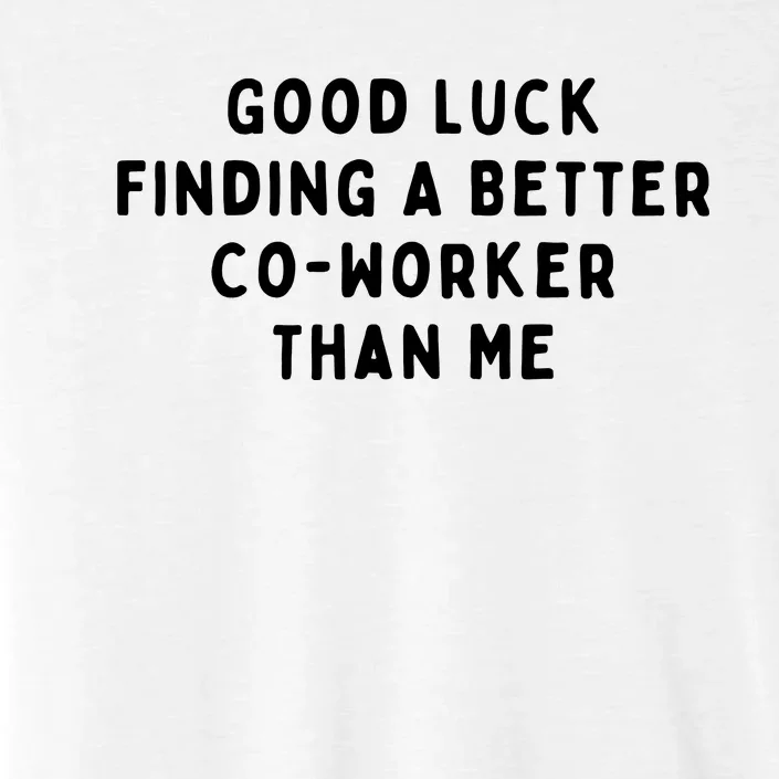 Good Luck Finding A Better CoWorker Than ME ChromaSoft Performance T-Shirt