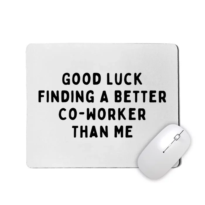 Good Luck Finding A Better CoWorker Than ME Mousepad