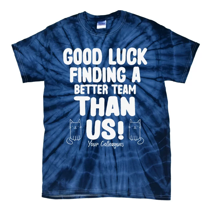 Good Luck Finding Better Team Than Us Colleague Farewell Tie-Dye T-Shirt