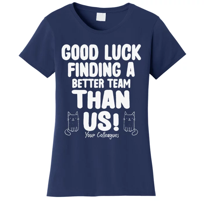 Good Luck Finding Better Team Than Us Colleague Farewell Women's T-Shirt