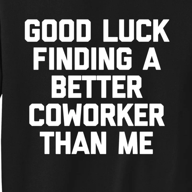 Good Luck Finding A Better Coworker Than Me Meaningful Gift Funny Job Work Cute Tall Sweatshirt