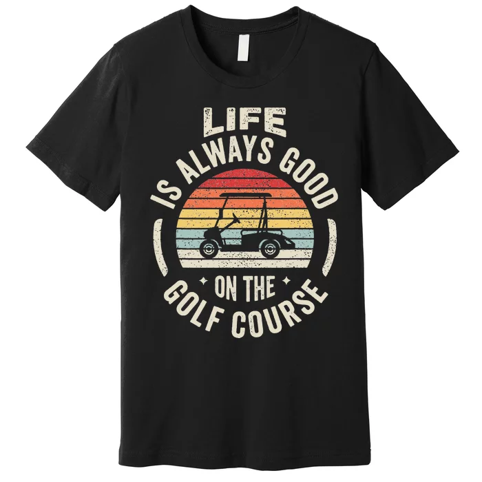 Golf Lover Gift Retro Life Is Always Good On The Golf Course Premium T-Shirt