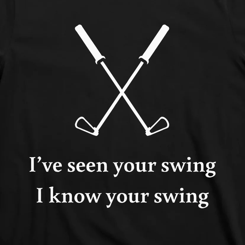 Golf Lovers IVe Seen Your Swing I Know Your Swing T-Shirt