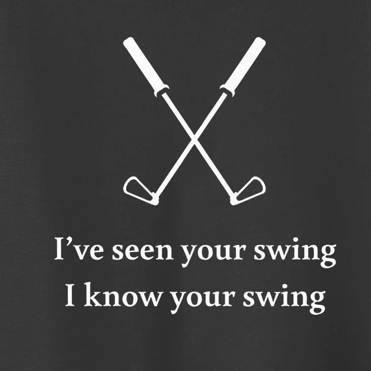 Golf Lovers IVe Seen Your Swing I Know Your Swing Toddler T-Shirt