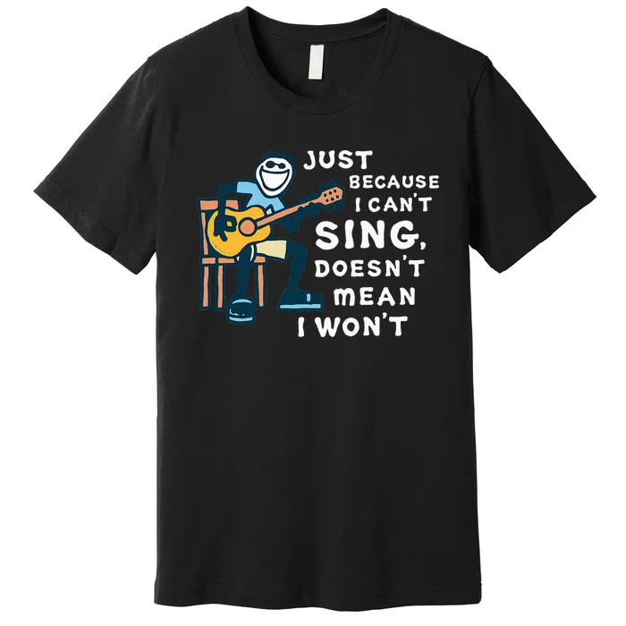 Guitar Lover Just Because I CanT Sing DoesnT Mean I WonT Premium T-Shirt